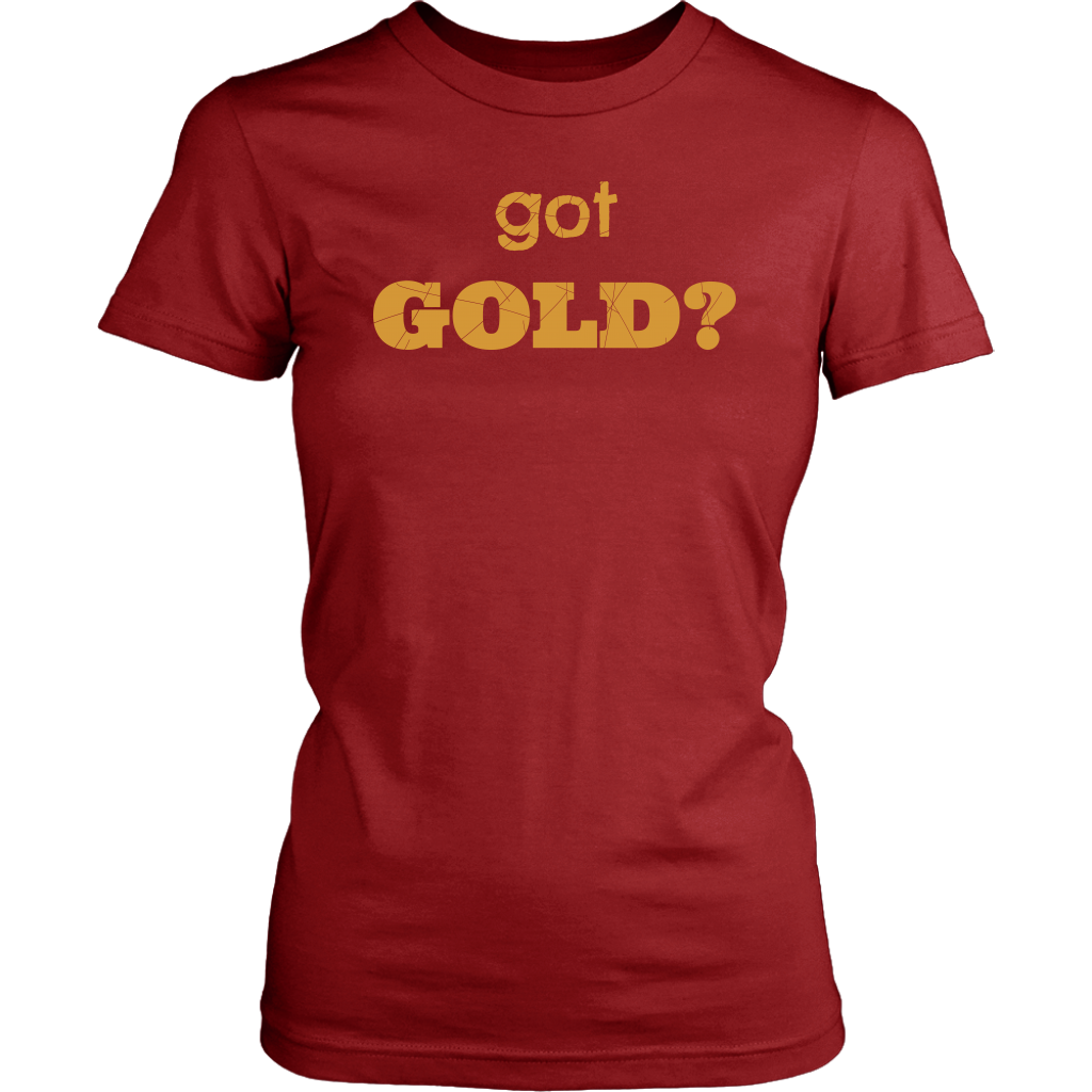got GOLD? Unisex and Women's T-Shirt