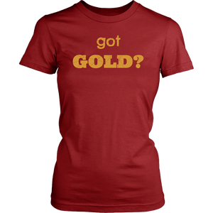 got GOLD? Unisex and Women's T-Shirt